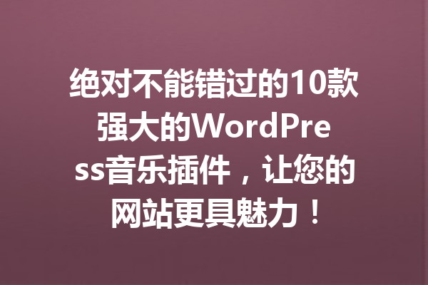 绝对不能错过的10款强大的WordPress音乐插件，让您的网站更具魅力！