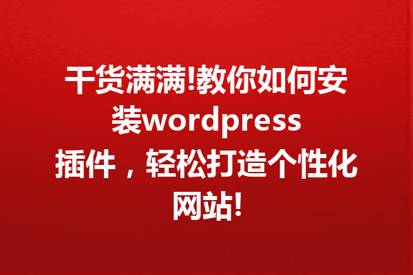 干货满满!教你如何安装wordpress插件，轻松打造个性化网站!