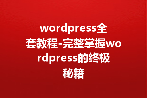 wordpress全套教程-完整掌握wordpress的终极秘籍