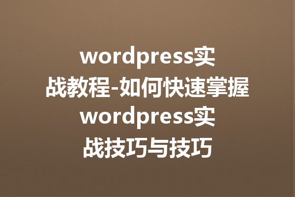 wordpress实战教程-如何快速掌握wordpress实战技巧与技巧