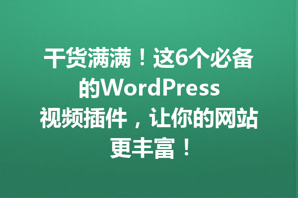 干货满满！这6个必备的WordPress视频插件，让你的网站更丰富！