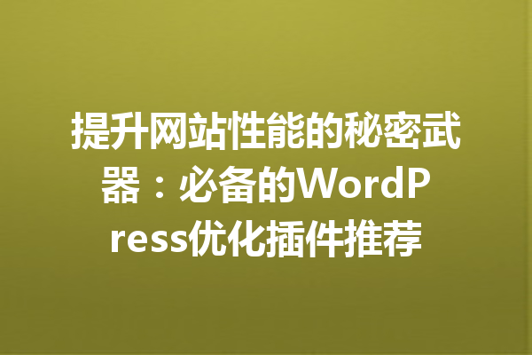 提升网站性能的秘密武器：必备的WordPress优化插件推荐