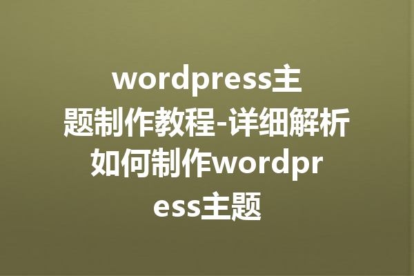 wordpress主题制作教程-详细解析如何制作wordpress主题