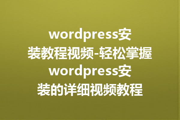 wordpress安装教程视频-轻松掌握wordpress安装的详细视频教程