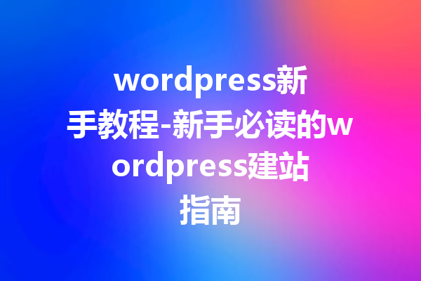 wordpress新手教程-新手必读的wordpress建站指南