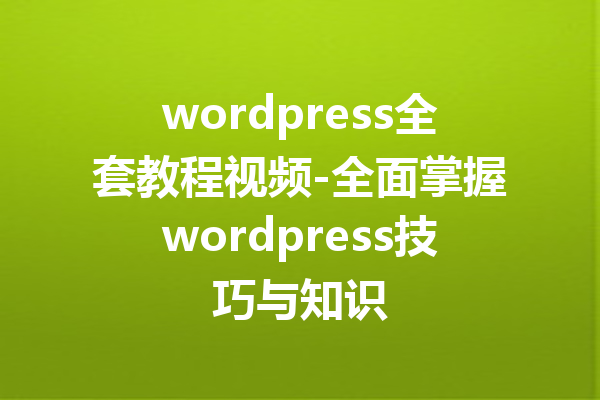 wordpress全套教程视频-全面掌握wordpress技巧与知识