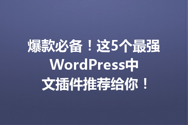 爆款必备！这5个最强WordPress中文插件推荐给你！