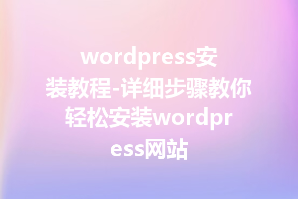 wordpress安装教程-详细步骤教你轻松安装wordpress网站