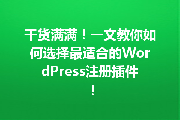 干货满满！一文教你如何选择最适合的WordPress注册插件！