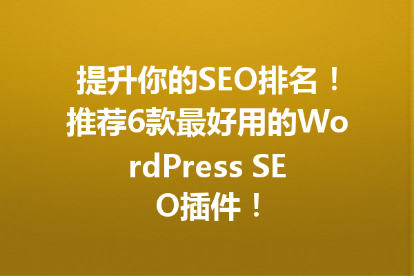 提升你的SEO排名！推荐6款最好用的WordPress SEO插件！