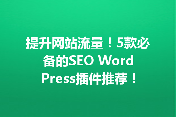 提升网站流量！5款必备的SEO WordPress插件推荐！