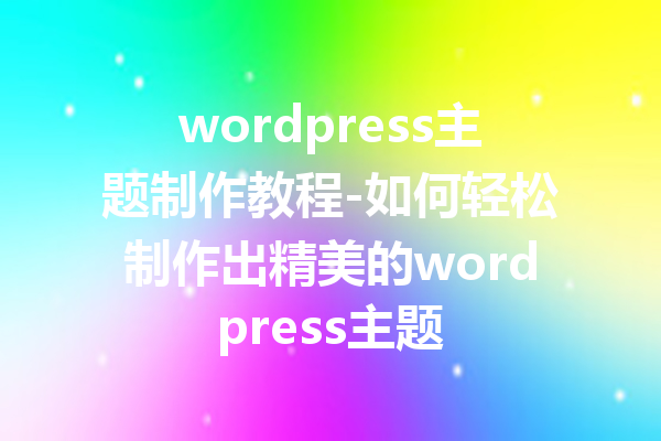 wordpress主题制作教程-如何轻松制作出精美的wordpress主题