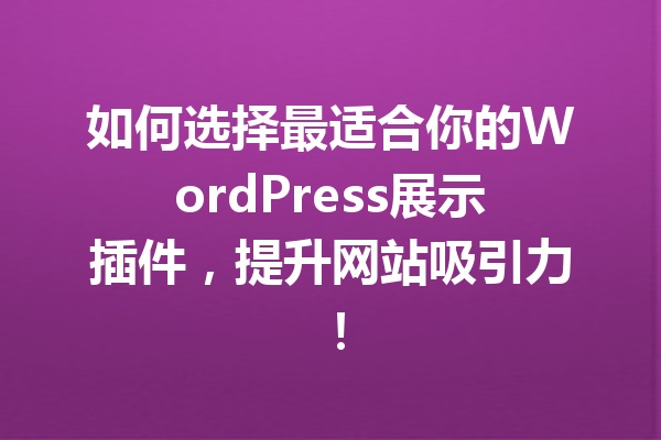 如何选择最适合你的WordPress展示插件，提升网站吸引力！