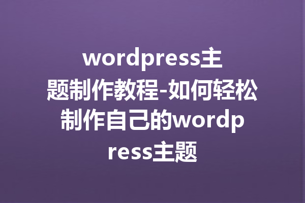 wordpress主题制作教程-如何轻松制作自己的wordpress主题