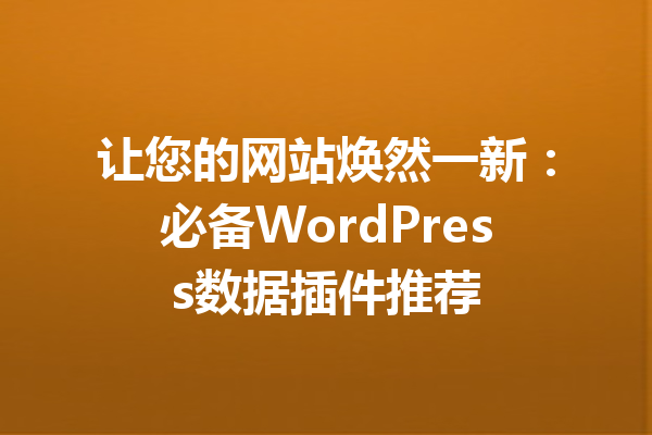 让您的网站焕然一新：必备WordPress数据插件推荐