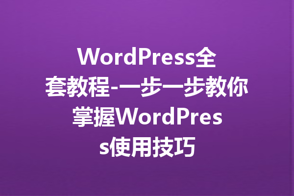 WordPress全套教程-一步一步教你掌握WordPress使用技巧