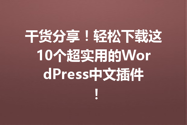 干货分享！轻松下载这10个超实用的WordPress中文插件！