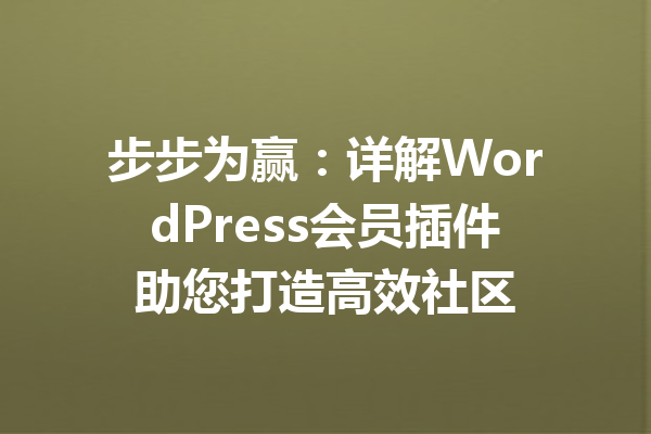 步步为赢：详解WordPress会员插件助您打造高效社区