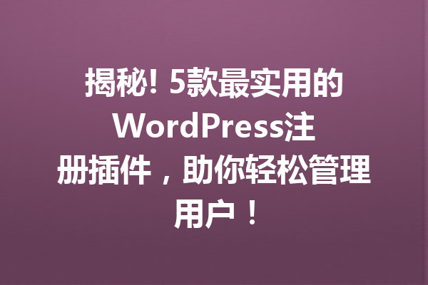 揭秘! 5款最实用的WordPress注册插件，助你轻松管理用户！