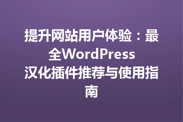 提升网站用户体验：最全WordPress汉化插件推荐与使用指南