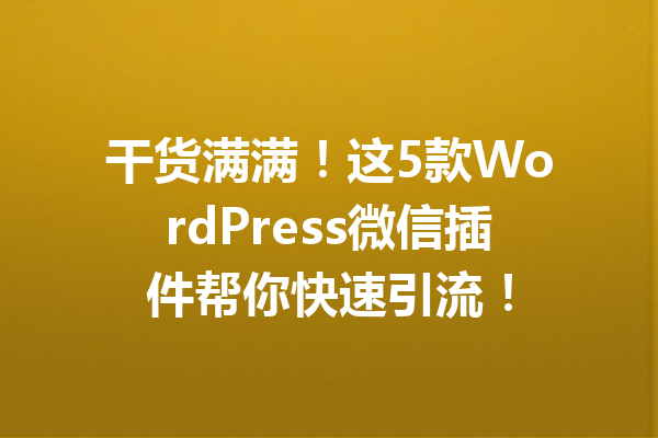 干货满满！这5款WordPress微信插件帮你快速引流！