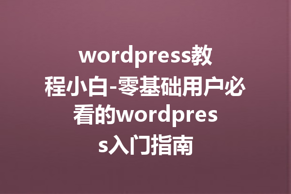 wordpress教程小白-零基础用户必看的wordpress入门指南