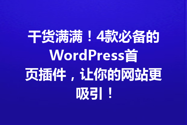 干货满满！4款必备的WordPress首页插件，让你的网站更吸引！