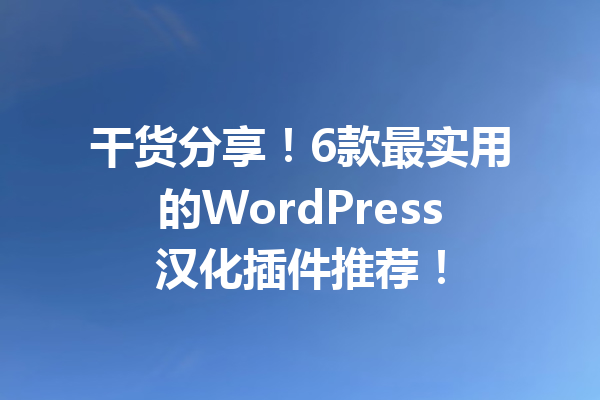 干货分享！6款最实用的WordPress汉化插件推荐！