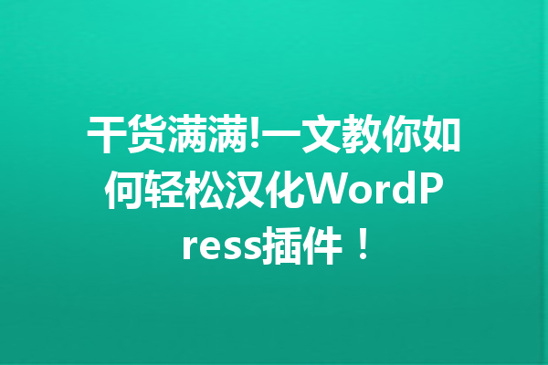 干货满满!一文教你如何轻松汉化WordPress插件！