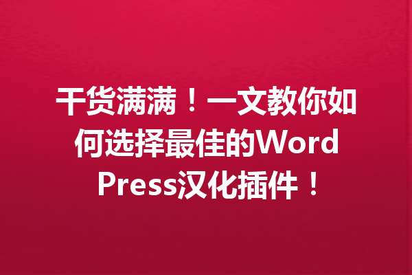 干货满满！一文教你如何选择最佳的WordPress汉化插件！