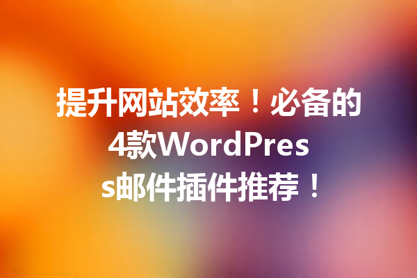 提升网站效率！必备的4款WordPress邮件插件推荐！