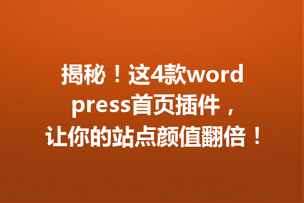 揭秘！这4款wordpress首页插件，让你的站点颜值翻倍！